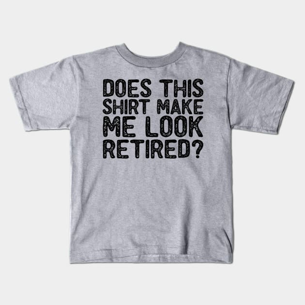 Does This Shirt Make Me Look Retired-Retirement- Kids T-Shirt by S-Log